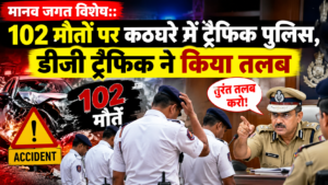 मानव जगत विशेष: 102 मौतों पर कठघरे में ट्रैफिक पुलिस, डीजी ट्रैफिक ने किया तलब